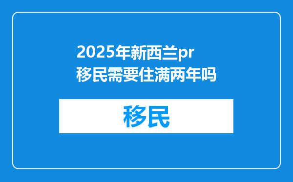 2025年新西兰pr移民需要住满两年吗