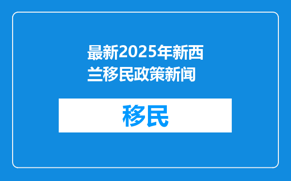 最新2025年新西兰移民政策新闻