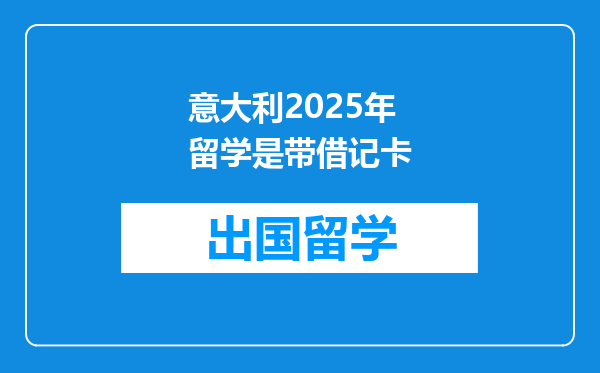 意大利2025年留学是带借记卡