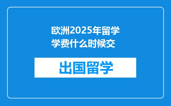欧洲2025年留学学费什么时候交