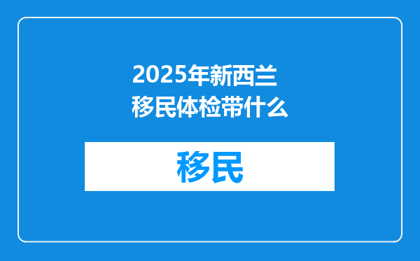 2025年新西兰移民体检带什么