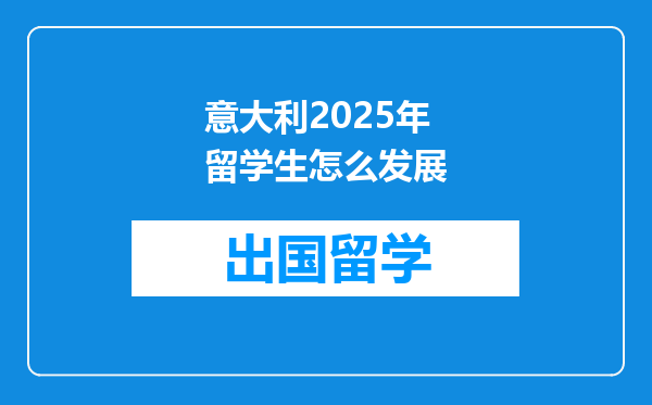意大利2025年留学生怎么发展