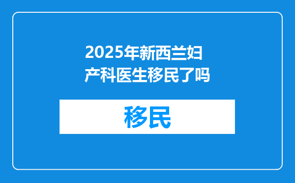 2025年新西兰妇产科医生移民了吗