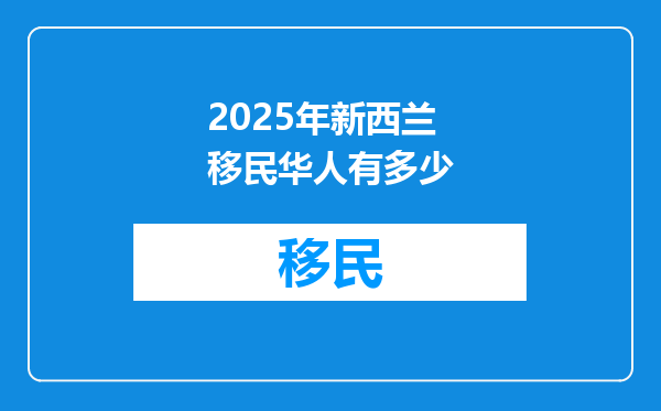2025年新西兰移民华人有多少