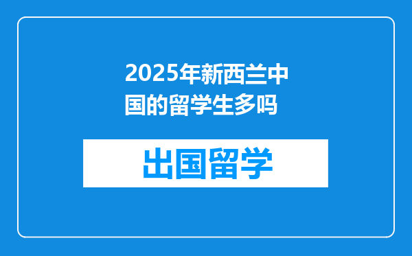 2025年新西兰中国的留学生多吗
