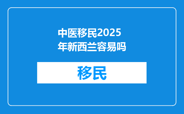 中医移民2025年新西兰容易吗