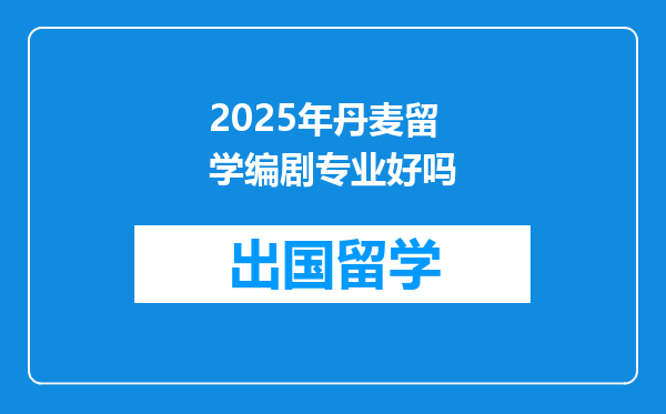 2025年丹麦留学编剧专业好吗