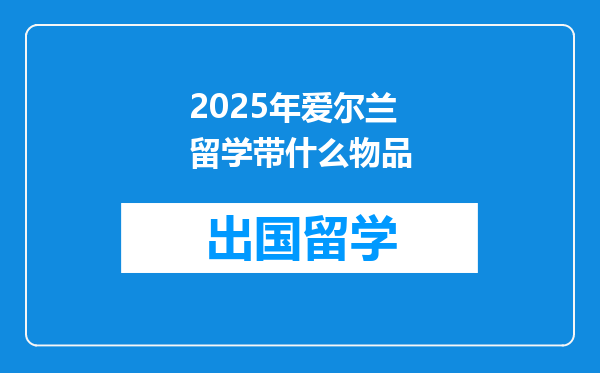 2025年爱尔兰留学带什么物品
