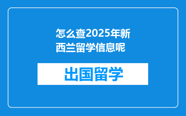 怎么查2025年新西兰留学信息呢