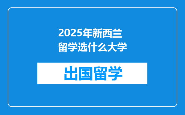 2025年新西兰留学选什么大学