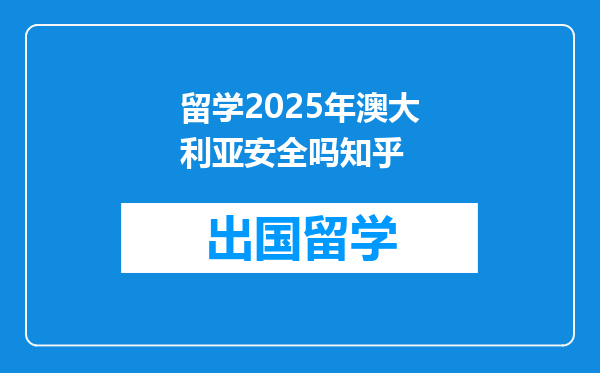留学2025年澳大利亚安全吗知乎