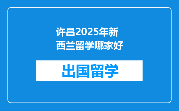 许昌2025年新西兰留学哪家好