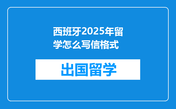 西班牙2025年留学怎么写信格式