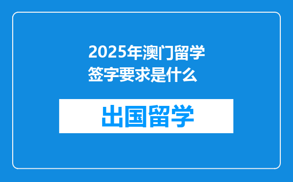 2025年澳门留学签字要求是什么