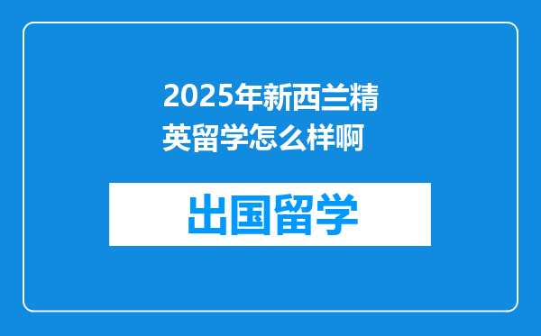 2025年新西兰精英留学怎么样啊