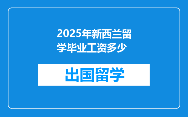 2025年新西兰留学毕业工资多少