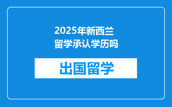 2025年新西兰留学承认学历吗