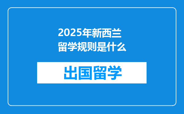 2025年新西兰留学规则是什么