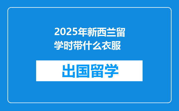 2025年新西兰留学时带什么衣服