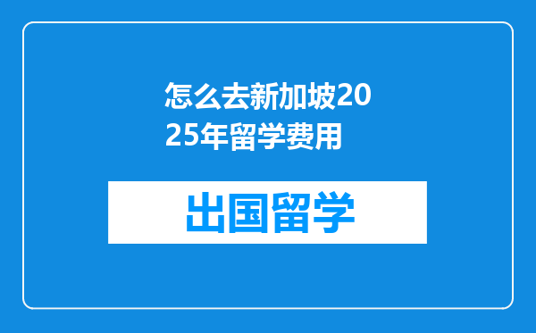 怎么去新加坡2025年留学费用