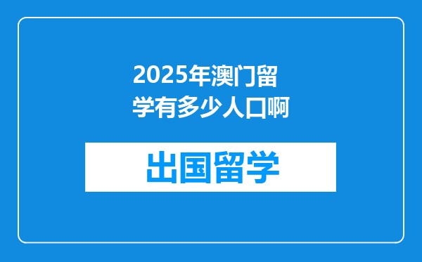 2025年澳门留学有多少人口啊