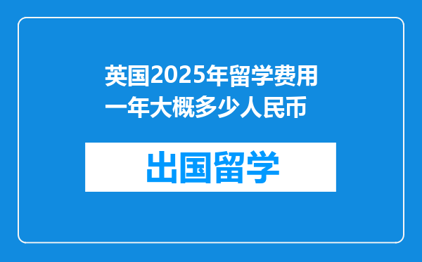 英国2025年留学费用一年大概多少人民币