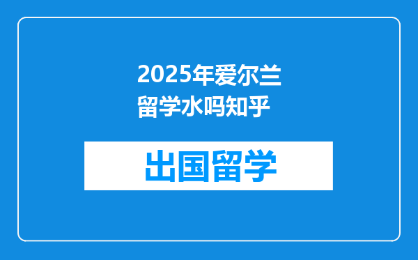 2025年爱尔兰留学水吗知乎