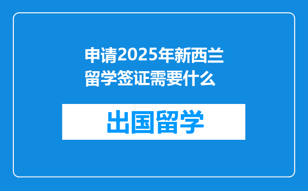 申请2025年新西兰留学签证需要什么