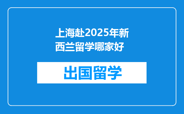 上海赴2025年新西兰留学哪家好