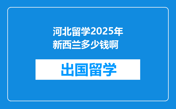 河北留学2025年新西兰多少钱啊