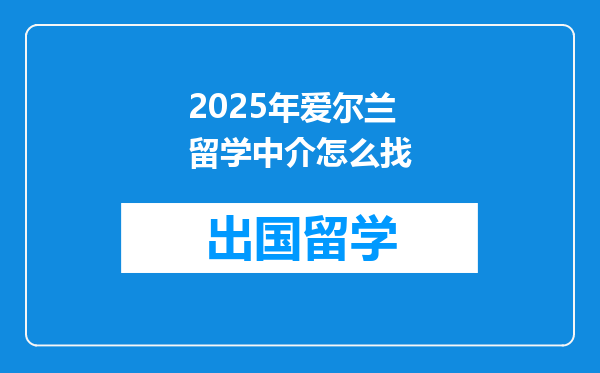 2025年爱尔兰留学中介怎么找
