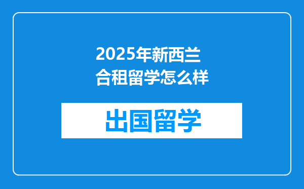 2025年新西兰合租留学怎么样