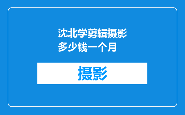 沈北学剪辑摄影多少钱一个月