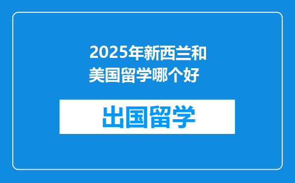 2025年新西兰和美国留学哪个好