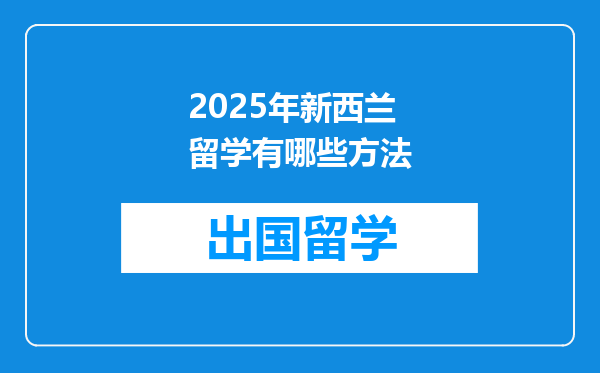 2025年新西兰留学有哪些方法