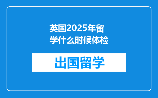 英国2025年留学什么时候体检