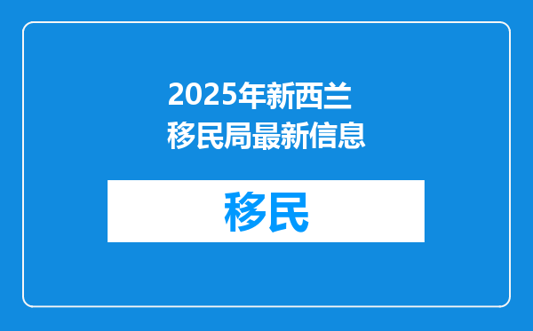 2025年新西兰移民局最新信息