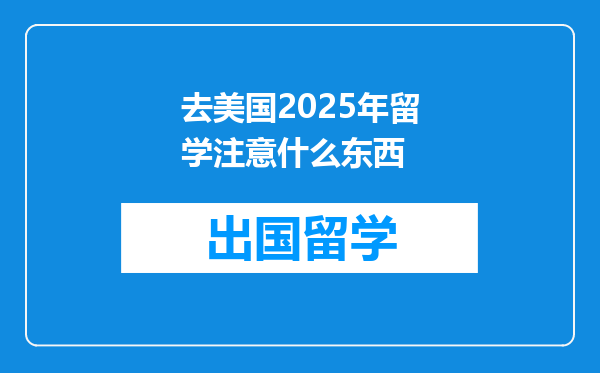 去美国2025年留学注意什么东西