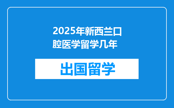 2025年新西兰口腔医学留学几年