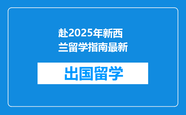 赴2025年新西兰留学指南最新