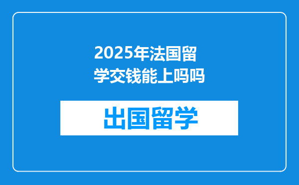 2025年法国留学交钱能上吗吗
