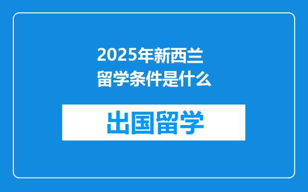 2025年新西兰留学条件是什么