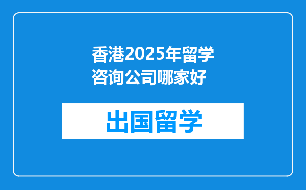 香港2025年留学咨询公司哪家好