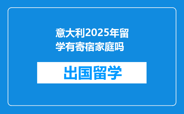 意大利2025年留学有寄宿家庭吗