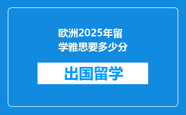 欧洲2025年留学雅思要多少分