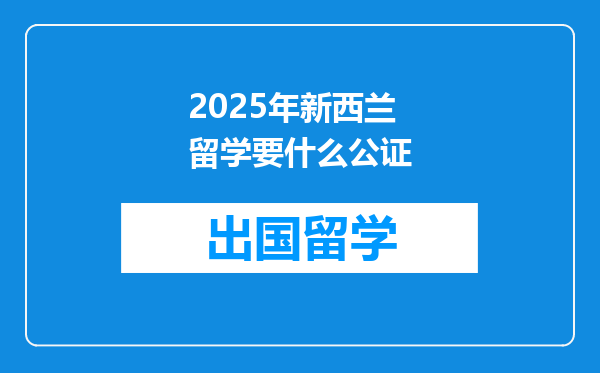 2025年新西兰留学要什么公证