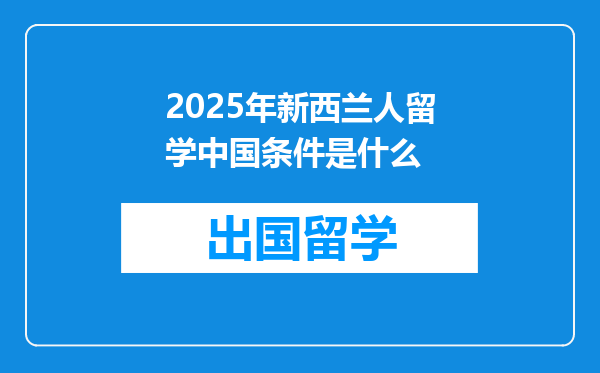 2025年新西兰人留学中国条件是什么