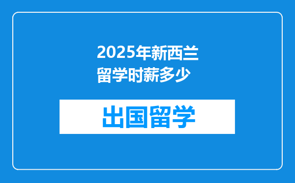 2025年新西兰留学时薪多少