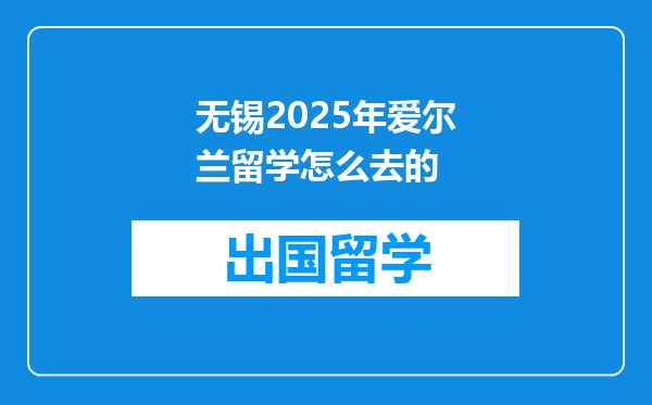 无锡2025年爱尔兰留学怎么去的
