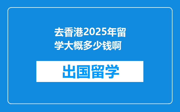 去香港2025年留学大概多少钱啊